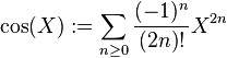  \cos(X) := \sum_{n \ge 0} \frac{(-1)^n} {(2n)!} X^{2n} 