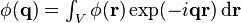 \textstyle \phi(\mathbf{q}) = \int_{V} \phi(\mathbf{r}) \exp (-i \mathbf{q} \mathbf{r}) \, \mathrm{d} \mathbf{r}