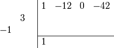 \begin{array}{cc}
    \begin{array}{rr} \\ &3 \\ -1& \\ \\ \end{array}
    &
    \begin{array}{|rrrr} 
        1 & -12 & 0 & -42 \\
          &     &   &     \\
          &     &   &     \\
        \hline 
        1 &     &   &     \\    
    \end{array}
\end{array}