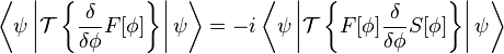 \left\langle\psi\left|\mathcal{T}\left\{\frac{\delta}{\delta\phi}F[\phi]\right\}\right|\psi\right\rangle = -i\left\langle\psi\left|\mathcal{T}\left\{F[\phi]\frac{\delta}{\delta\phi}S[\phi]\right\}\right|\psi\right\rangle