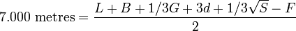 
7.000 \mbox{ metres} = \frac{L + B + 1/3G +3d + 1/3\sqrt{S} - F}{2}
