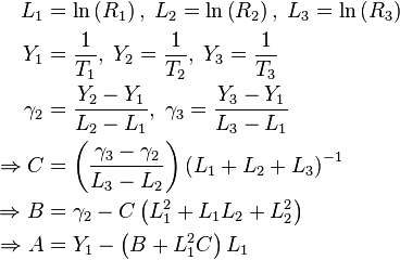 \begin{align}
            L_1 &= \ln\left(R_1\right),\; L_2 = \ln\left(R_2\right),\; L_3 = \ln\left(R_3\right) \\
            Y_1 &= \frac{1}{T_1},\; Y_2 = \frac{1}{T_2},\; Y_3 = \frac{1}{T_3} \\
       \gamma_2 &= \frac{Y_2 - Y_1}{L_2 - L_1},\; \gamma_3 = \frac{Y_3 - Y_1}{L_3 - L_1} \\
  \Rightarrow C &= \left( \frac{ \gamma_3 - \gamma_2 }{ L_3 - L_2} \right) \left(L_1 + L_2 + L_3\right)^{-1} \\
  \Rightarrow B &= \gamma_2 - C \left(L_1^2 + L_1 L_2 + L_2^2\right) \\
  \Rightarrow A &= Y_1 - \left(B + L_1^2 C\right) L_1
\end{align}