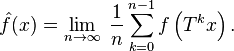  \hat f(x) = \lim_{n\rightarrow\infty}\;   \frac{1}{n} \sum_{k=0}^{n-1} f\left(T^k x\right).