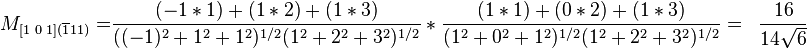 
\begin{align}
M_{[\text{1 0 1}](\overline{1} 1 1)}=&\frac{(-1*1)+(1*2)+(1*3)}{((-1)^2+1^2+1^2)^{1/2}(1^2+2^2+3^2)^{1/2}}*\frac{(1*1)+(0*2)+(1*3)}{(1^2+0^2+1^2)^{1/2}(1^2+2^2+3^2)^{1/2}}=&\frac{16}{14\sqrt{6}}
\end{align}