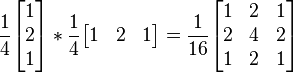 
\frac{1}{4}
\begin{bmatrix} 
    1 \\ 2 \\ 1  
\end{bmatrix} 
*
\frac{1}{4}
\begin{bmatrix} 
    1 & 2 & 1
\end{bmatrix}

=

\frac{1}{16}
\begin{bmatrix} 
    1 & 2 & 1 \\ 
    2 & 4 & 2 \\
    1 & 2 & 1
\end{bmatrix}