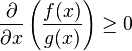 \frac{\partial}{\partial x} \left( \frac{f(x)}{g(x)} \right) \geq 0