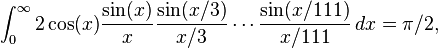 \int_0^\infty 2 \cos(x) \frac{\sin(x)}{x}\frac{\sin(x/3)}{x/3}\cdots\frac{\sin(x/111)}{x/111} \, dx = \pi/2,