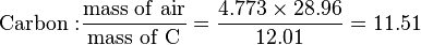 \mathrm{Carbon:} \frac {\mathrm{mass \ of \ air}}{\mathrm{mass \ of \ C}} = \frac {4.773 \times 28.96} {12.01} = 11.51