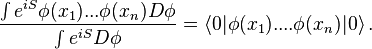  {\int e^{iS} \phi(x_1) ... \phi(x_n) D\phi \over \int e^{iS} D\phi } = \langle 0 | \phi(x_1) .... \phi(x_n) |0\rangle \,.