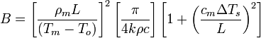 B = \left[ \frac{\rho_m L}{ \left( T _m-T_o \right )} \right ]^2 \left[ \frac{\pi }{4 k \rho c} \right] \left[ 1 + \left( \frac{c_m \Delta T_s}{L} \right)^2 \right]