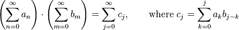 \left(\sum_{n=0}^\infty a_n\right) \cdot \left(\sum_{m=0}^\infty b_m\right) = \sum_{j=0}^\infty c_j,\qquad\mathrm{where}\ c_j=\sum_{k=0}^j a_k b_{j-k}