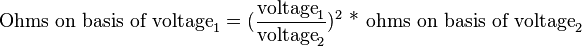 \text{Ohms on basis of voltage}_1 =(\frac{\text{voltage}_1}{\text{voltage}_2})^2 \text{ * ohms on basis of voltage}_2