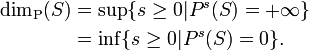 \begin{align}
\dim_{\mathrm{P}} (S) &{}  = \sup \{ s \geq 0 | P^s (S) = + \infty \} \\
&{} = \inf \{ s \geq 0 | P^s (S) = 0 \}.
\end{align}