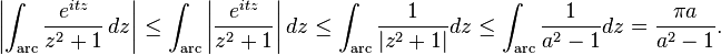 \left|\int_{\mathrm{arc}}{e^{itz} \over z^2+1}\,dz\right| \leq \int_{\mathrm{arc}}\left|{e^{itz} \over z^2+1}\right| dz \le \int_{\mathrm{arc}}{1 \over |z^2+1|}dz\leq \int_{\mathrm{arc}}{1 \over a^2-1}dz =  \frac{\pi a}{a^2-1}.