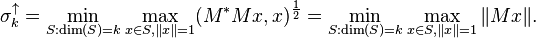 \sigma_k ^{\uparrow} = \min_{S:\dim(S)=k} \max_{x \in S, \|x\| = 1} (M^* Mx, x)^{\frac{1}{2}}=\min_{S:\dim(S)=k} \max_{x \in S, \|x\| = 1} \| Mx \|.