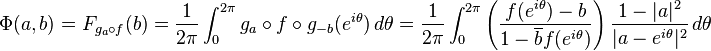 \displaystyle{\Phi(a,b)= F_{g_a\circ f}(b)={1\over 2\pi}\int_0^{2\pi} g_a\circ f\circ g_{-b}(e^{i\theta})\, d\theta={1\over 2\pi}\int_0^{2\pi} \left({f(e^{i\theta}) -b\over 1-\overline{b}f(e^{i\theta})}\right) {1-|a|^2\over |a-e^{i\theta}|^2}\, d\theta}