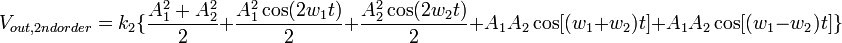 V_{out,2nd order} = k_{2}\{\frac{A_{1}^{2} + A_{2}^{2}}{2} + \frac{A_{1}^{2}\cos(2w_{1}t)}{2} + \frac{A_{2}^{2}\cos(2w_{2}t)}{2} + A_{1}A_{2}\cos[(w_{1}+w_{2})t] + A_{1}A_{2}\cos[(w_{1}-w_{2})t] \}