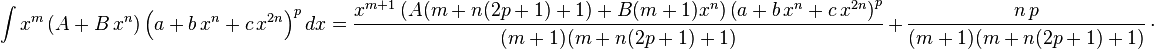 
\int x^m \left(A+B\,x^n\right) \left(a+b\,x^n+c\,x^{2 n}\right)^pdx=
  \frac{x^{m+1} \left(A (m+n (2 p+1)+1)+B (m+1) x^n\right) \left(a+b\,x^n+c\,x^{2 n}\right)^p}{(m+1) (m+n (2 p+1)+1)}\,+\,
  \frac{n\,p}{(m+1) (m+n (2 p+1)+1)}\,\cdot
