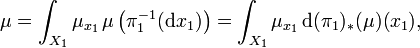 \mu = \int_{X_{1}} \mu_{x_{1}} \, \mu \left(\pi_1^{-1}(\mathrm d x_1) \right)= \int_{X_{1}} \mu_{x_{1}} \, \mathrm{d} (\pi_{1})_{*} (\mu) (x_{1}),