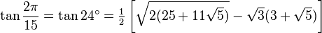 \tan\frac{2\pi}{15}=\tan 24^\circ=\tfrac{1}{2}\left[\sqrt{2(25+11\sqrt5)}-\sqrt3(3+\sqrt5)\right]\,