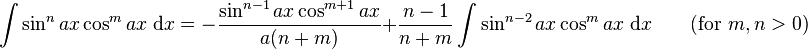 \int\sin^n ax\cos^m ax\;\mathrm{d}x = -\frac{\sin^{n-1} ax\cos^{m+1} ax}{a(n+m)}+\frac{n-1}{n+m}\int\sin^{n-2} ax\cos^m ax\;\mathrm{d}x  \qquad\mbox{(for }m,n>0\mbox{)}\,\!