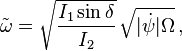 \tilde\omega=\sqrt{\frac{I_{1}\sin\delta}{I_{2}}}\,\sqrt{|\dot{\psi}|\Omega}\,,