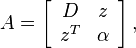 
A=\left[
\begin{array}{cc}
D & z \\
z^{T} & \alpha
\end{array}
\right],
