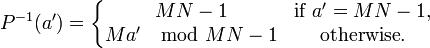 P^{-1}(a') = \left\{ \begin{matrix}
MN - 1 & \mbox{if } a' = MN - 1, \\
Ma' \mod MN - 1 & \mbox{otherwise}.
\end{matrix} \right.
