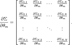 
\frac{\partial \Sigma}{\partial \theta_m}
=
\begin{bmatrix}
 \frac{\partial \Sigma_{1,1}}{\partial \theta_m} &
 \frac{\partial \Sigma_{1,2}}{\partial \theta_m} &
 \cdots &
 \frac{\partial \Sigma_{1,N}}{\partial \theta_m} \\  \\
 \frac{\partial \Sigma_{2,1}}{\partial \theta_m} &
 \frac{\partial \Sigma_{2,2}}{\partial \theta_m} &
 \cdots &
 \frac{\partial \Sigma_{2,N}}{\partial \theta_m} \\  \\
 \vdots & \vdots & \ddots & \vdots \\  \\
 \frac{\partial \Sigma_{N,1}}{\partial \theta_m} &
 \frac{\partial \Sigma_{N,2}}{\partial \theta_m} &
 \cdots &
 \frac{\partial \Sigma_{N,N}}{\partial \theta_m}
\end{bmatrix}.
