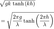 
   \begin{align}
     &\sqrt{ gk\, \tanh\left( kh \right)}\,
     \\[1.2ex]
     &=\sqrt{\frac{2\pi g}{\lambda}\tanh\left(\frac{2\pi h}{\lambda}\right)}\,
   \end{align}
   