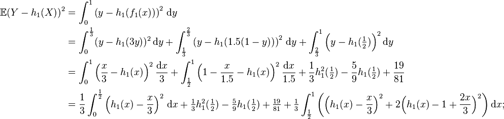 \begin{align}
\mathbb{E} ( Y - h_1(X) )^2 &= \int_0^1 \left ( y - h_1 ( f_1(x) ) \right )^2 \, \mathrm{d}y \\
&= \int_0^{\frac{1}{3}} (y-h_1(3y))^2 \, \mathrm{d}y + \int_{\frac{1}{3}}^{\frac{2}{3}} \left( y - h_1( 1.5(1-y) ) \right)^2  \, \mathrm{d}y + \int_{\frac{2}{3}}^1 \Big( y - h_1(\tfrac{1}{2}) \Big)^2 \, \mathrm{d}y \\
&= \int_0^1 \left( \frac x 3 - h_1(x) \right)^2 \frac{ \mathrm{d}x }{3} + \int_{\frac{1}{2}}^1 \left ( 1 - \frac{x}{1.5} - h_1(x) \right)^2 \frac{ \mathrm{d} x }{ 1.5 } + \frac13 h_1^2(\tfrac{1}{2}) - \frac 5 9 h_1(\tfrac{1}{2}) + \frac{19}{81} \\
&= \frac13 \int_0^{\frac{1}{2}} \left( h_1(x) - \frac x 3 \right)^2 \, \mathrm{d}x + \tfrac13 h_1^2(\tfrac{1}{2}) - \tfrac{5}{9} h_1(\tfrac{1}{2}) + \tfrac{19}{81} + \tfrac13 \int_{\frac{1}{2}}^1 \bigg( \Big( h_1(x) - \frac x 3 \Big)^2 + 2 \Big( h_1(x) - 1 + \frac{2x}{3} \Big)^2 \bigg) \, \mathrm{d}x;
\end{align} 