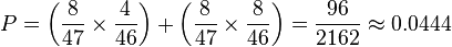 P = \left(\frac{8}{47} \times \frac{4}{46}\right) + \left(\frac{8}{47} \times \frac{8}{46}\right) = \frac{96}{2162} \approx 0.0444