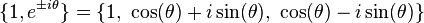 \{1, e^{\pm i\theta} \} = \{1,\ \cos(\theta)+i\sin(\theta),\ \cos(\theta)-i\sin(\theta)\}