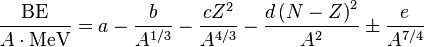 \frac{\text{BE}}{A \cdot \text{MeV}} = a - \frac{b}{A^{1/3}} - \frac{c Z^2}{A^{4/3}} - \frac{d \left(N - Z\right)^2}{A^2} \pm \frac{e}{A^{7/4}}