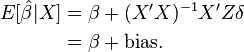 
\begin{align}
E[ \hat{\beta} | X ] & = \beta + (X'X)^{-1}X'Z\delta \\
& = \beta + \text{bias}.
\end{align}
