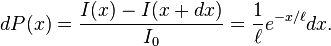 dP(x) = \frac{I(x)-I(x+dx)}{I_0} = \frac{1}{\ell} e^{-x/\ell} dx.