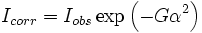  I_{corr} = I_{obs} \exp \left (-G\alpha^2 \right ) 