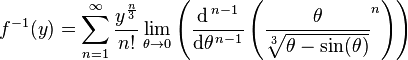  f^{-1}(y) =
\displaystyle \sum_{n=1}^{\infty}
 {\frac{y^{\frac{n}{3}}}{n!}} \lim_{ \theta \to 0} \left(
 \frac{\mathrm{d}^{\,n-1}}{\mathrm{d} \theta^{\,n-1}} \left(
 \frac{ \theta }{ \sqrt[3]{ \theta - \sin( \theta )} } ^n \right)
\right)
