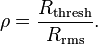 \rho = \frac{R_\mathrm{thresh}}{R_\mathrm{rms}}.