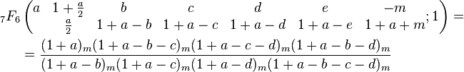 \begin{align}
{}_7F_6 & \left(\begin{matrix}a&1+\frac{a}{2}&b&c&d&e&-m\\&\frac{a}{2}&1+a-b&1+a-c&1+a-d&1+a-e&1+a+m\\ \end{matrix};1\right) = \\
&=\frac{(1+a)_m(1+a-b-c)_m(1+a-c-d)_m(1+a-b-d)_m}{(1+a-b)_m(1+a-c)_m(1+a-d)_m(1+a-b-c-d)_m}
\end{align}