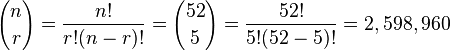 {n\choose r} = {{n!} \over {r!(n - r)!}} = {52 \choose 5} = {{52!} \over {5!(52 - 5)!}} = 2,598,960