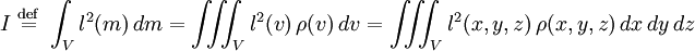 I \ \stackrel{\mathrm{def}}{=}\  \int_V l^2(m)\,dm = \iiint_V l^2(v)\,\rho(v)\,dv = \iiint_V l^2(x,y,z)\,\rho(x,y,z)\,dx\,dy\,dz \!