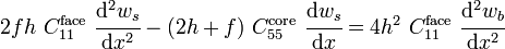 
   2fh~C_{11}^{\mathrm{face}}~\cfrac{\mathrm{d}^2 w_s}{\mathrm{d} x^2} - (2h+f)~C_{55}^{\mathrm{core}}~\cfrac{\mathrm{d} w_s}{\mathrm{d} x} = 4h^2~C_{11}^{\mathrm{face}}~\cfrac{\mathrm{d}^2 w_b}{\mathrm{d} x^2}
 