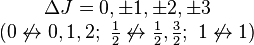 \begin{matrix}\Delta J = 0, \pm1, \pm2, \pm 3 \\ (0 \not \leftrightarrow 0, 1, 2;\ \begin{matrix}{1 \over 2}\end{matrix} \not \leftrightarrow \begin{matrix}{1 \over 2} \end{matrix}, \begin{matrix}{3 \over 2}\end{matrix};\ 1 \not \leftrightarrow 1) \end{matrix}