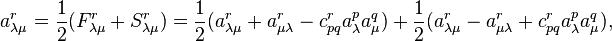  a_{\lambda\mu}^r = \frac12(F_{\lambda\mu}^r + S_{\lambda\mu}^r)= \frac{1}{2}(a_{\lambda\mu}^r + a_{\mu\lambda}^r
 - c_{pq}^r a_\lambda^p a_\mu^q) +  \frac{1}{2}
(a_{\lambda\mu}^r - a_{\mu\lambda}^r + c_{pq}^r a_\lambda^p a_\mu^q), 