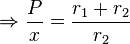 \Rightarrow \frac{P}{x} = \frac{r_1+r_2}{r_2} \,\!