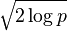 \sqrt{2\log{p}}