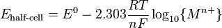 E_{\text{half-cell}} = E^0 - 2.303 \frac{RT}{nF} \log_{10} \{ M^{n+}\}