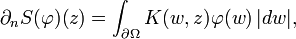 \displaystyle{\partial_n S(\varphi)(z)=\int_{\partial\Omega} K(w,z) \varphi(w)\,|dw|,}