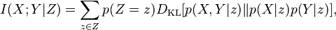  I(X;Y|Z) = \sum_{z \in Z} p( Z=z ) D_{\mathrm{KL}}[ p(X,Y|z) \| p(X|z)p(Y|z) ], 